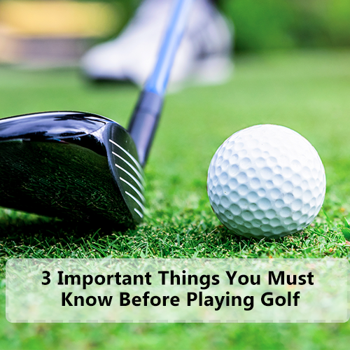3 Important Things You Must Know Before Playing Golf
