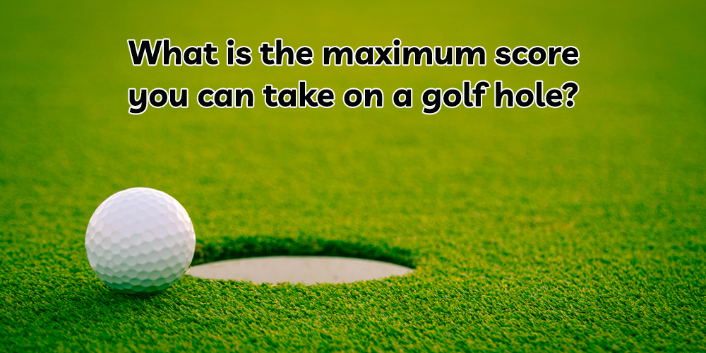 What is the maximum score you can take on a golf hole?